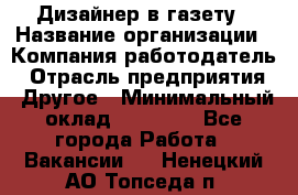 Дизайнер в газету › Название организации ­ Компания-работодатель › Отрасль предприятия ­ Другое › Минимальный оклад ­ 28 000 - Все города Работа » Вакансии   . Ненецкий АО,Топседа п.